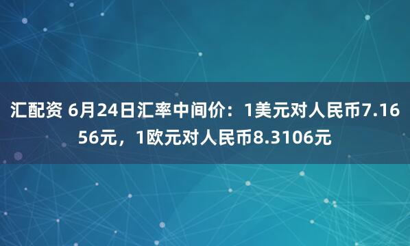汇配资 6月24日汇率中间价：1美元对人民币7.1656元，1欧元对人民币8.3106元