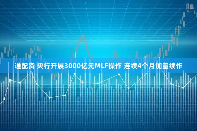 通配资 央行开展3000亿元MLF操作 连续4个月加量续作