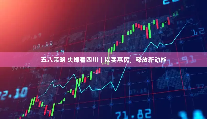 五八策略 央媒看四川｜以赛惠民，释放新动能