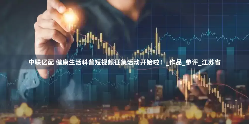 中联亿配 健康生活科普短视频征集活动开始啦！_作品_参评_江苏省