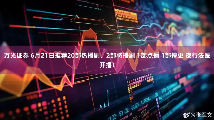 万光证券 6月21日推荐20部热播剧、2部将播剧 1部点播 1部停更 夜行法医开播！