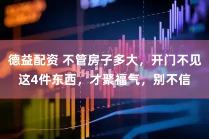 德益配资 不管房子多大，开门不见这4件东西，才聚福气，别不信