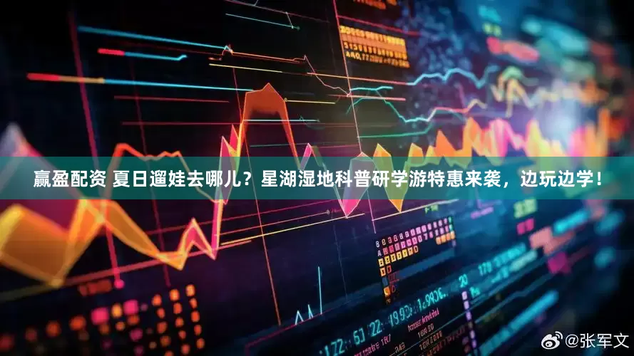 赢盈配资 夏日遛娃去哪儿？星湖湿地科普研学游特惠来袭，边玩边学！