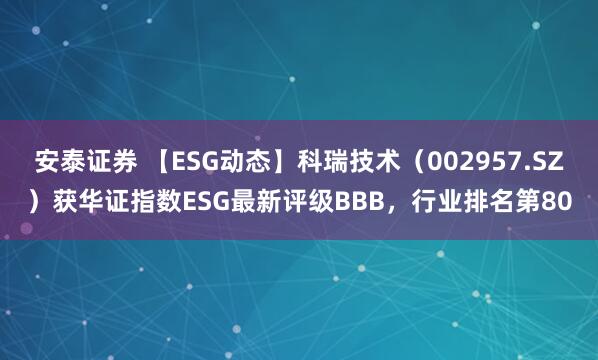 安泰证券 【ESG动态】科瑞技术（002957.SZ）获华证指数ESG最新评级BBB，行业排名第80